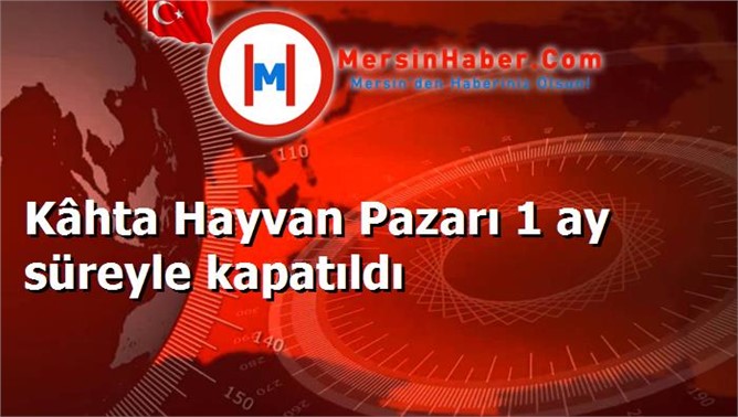 Kâhta Hayvan Pazarı 1 ay süreyle kapatıldı