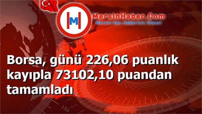 Borsa, günü 226,06 puanlık kayıpla 73102,10 puandan tamamladı