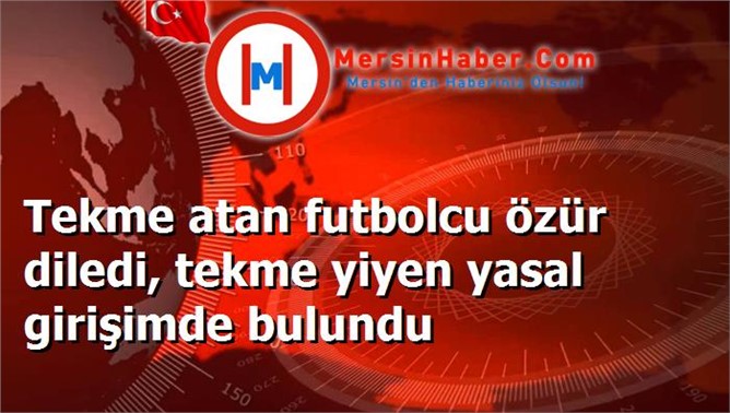 Tekme atan futbolcu özür diledi, tekme yiyen yasal girişimde bulundu