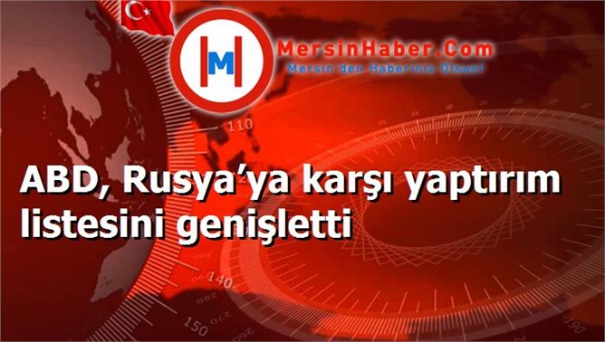 ABD, Rusya’ya karşı yaptırım listesini genişletti