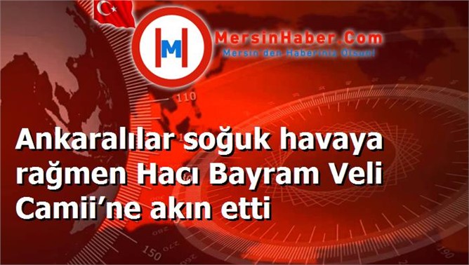 Ankaralılar soğuk havaya rağmen Hacı Bayram Veli Camii’ne akın etti