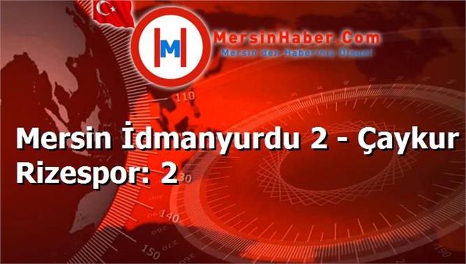 Mersin İdmanyurdu 2 - Çaykur Rizespor: 2