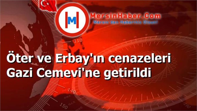 Öter ve Erbay'ın cenazeleri Gazi Cemevi'ne getirildi