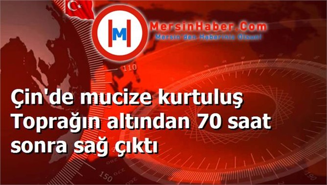 Çin'de mucize kurtuluş Toprağın altından 70 saat sonra sağ çıktı