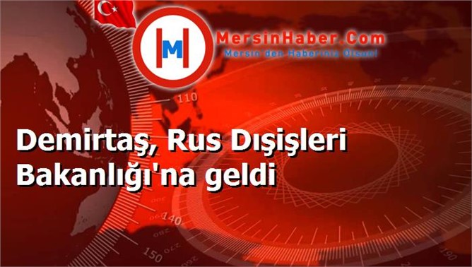 Demirtaş, Rus Dışişleri Bakanlığı'na geldi