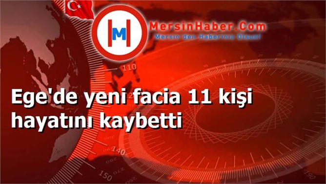 Ege'de yeni facia 11 kişi hayatını kaybetti