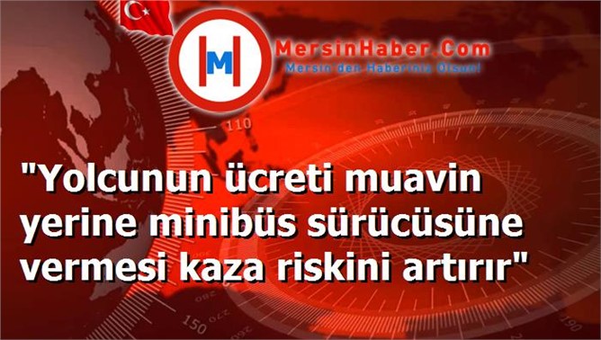 "Yolcunun ücreti muavin yerine minibüs sürücüsüne vermesi kaza riskini artırır"