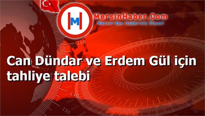 Can Dündar ve Erdem Gül için tahliye talebi