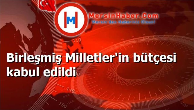 Birleşmiş Milletler'in bütçesi kabul edildi