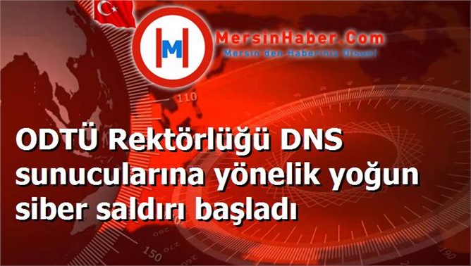 ODTÜ Rektörlüğü DNS sunucularına yönelik yoğun siber saldırı başladı