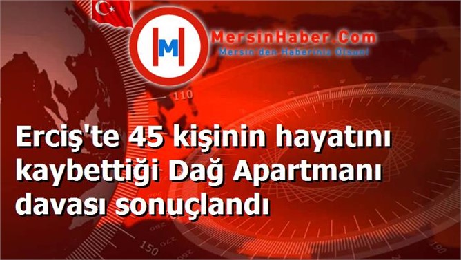 Erciş'te 45 kişinin hayatını kaybettiği Dağ Apartmanı davası sonuçlandı