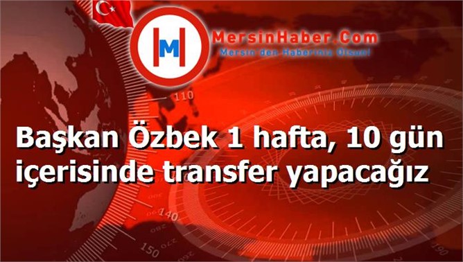 Başkan Özbek 1 hafta, 10 gün içerisinde transfer yapacağız