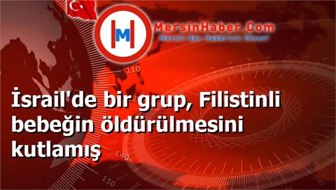 İsrail'de bir grup, Filistinli bebeğin öldürülmesini kutlamış