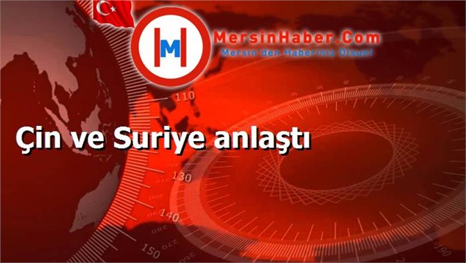 Çin ve Suriye anlaştı