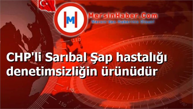 CHP'li Sarıbal Şap hastalığı denetimsizliğin ürünüdür