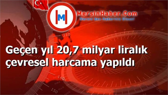 Geçen yıl 20,7 milyar liralık çevresel harcama yapıldı