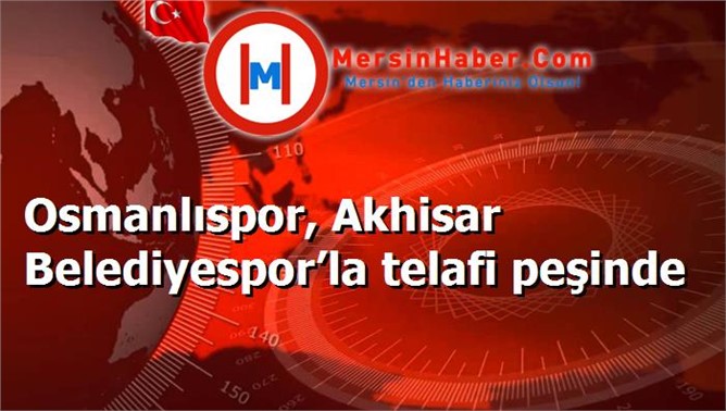 Osmanlıspor, Akhisar Belediyespor’la telafi peşinde