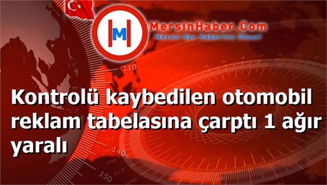 Kontrolü kaybedilen otomobil reklam tabelasına çarptı 1 ağır yaralı