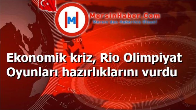 Ekonomik kriz, Rio Olimpiyat Oyunları hazırlıklarını vurdu