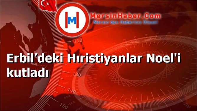 Erbil’deki Hıristiyanlar Noel'i kutladı