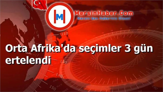 Orta Afrika'da seçimler 3 gün ertelendi