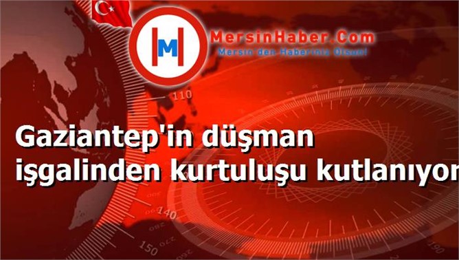 Gaziantep'in düşman işgalinden kurtuluşu kutlanıyor