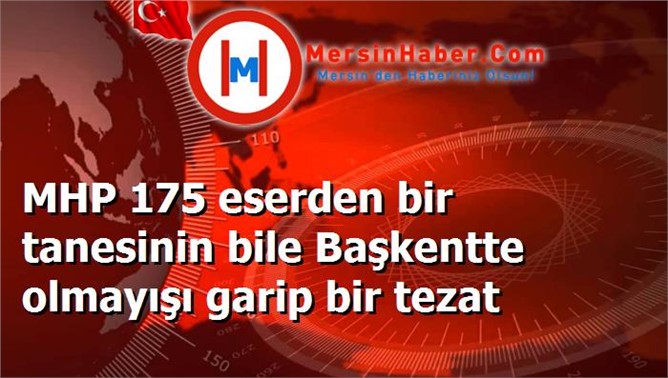 MHP 175 eserden bir tanesinin bile Başkentte olmayışı garip bir tezat