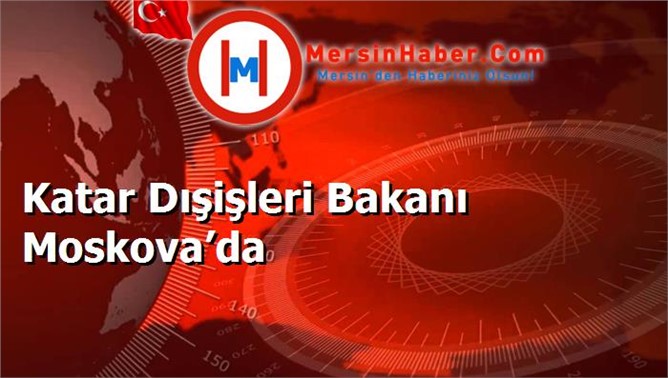 Katar Dışişleri Bakanı Moskova’da