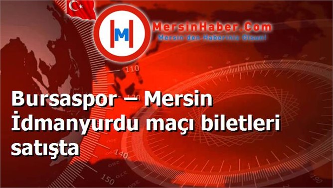 Bursaspor – Mersin İdmanyurdu maçı biletleri satışta