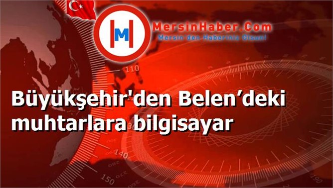 Büyükşehir'den Belen’deki muhtarlara bilgisayar