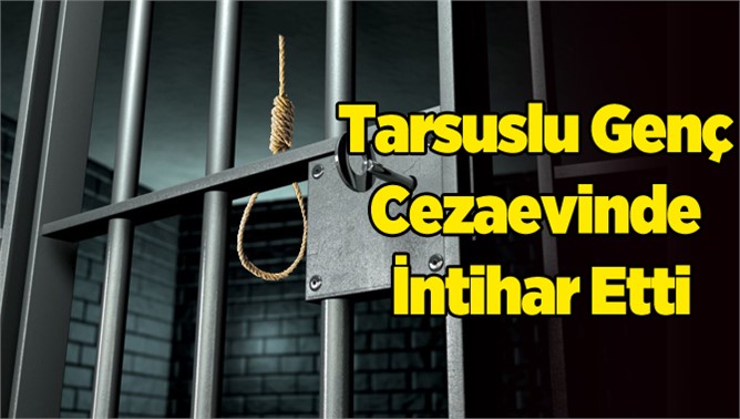 Tarsuslu Şahıs Cezaevinde İntihar Etti