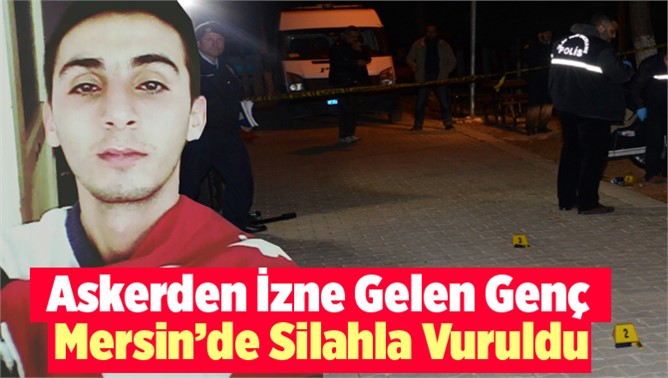 Askerden İzne Gelen Genç Mersin’de Silahla Vuruldu