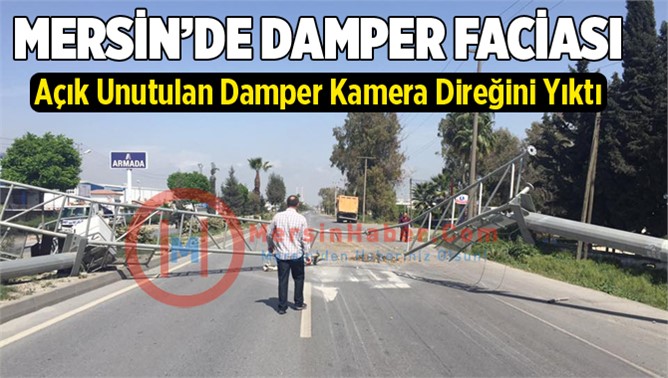 Mersin'de açık damper kamera direğini yıktı 