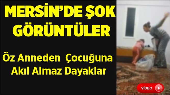 Mersin'de Öz Anneden Çocuğuna Dayaklı Şiddet