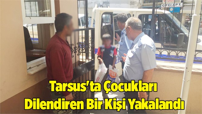 Tarsus'ta Çocukları Dilendiren Bir Kişi Yakalandı