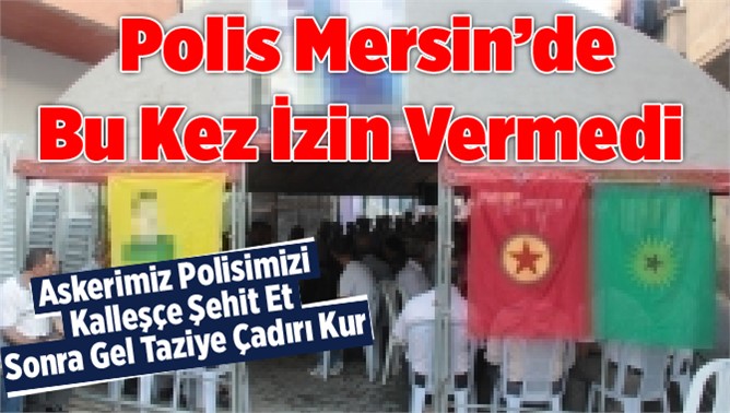 Mersin Polisi Bu Kez PKK'lının Taziye Çadırına İzin vermedi 