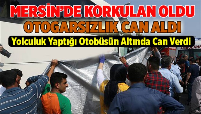 Mersin’de yolculuk ettiği otobüsün altında kalan kadın öldü