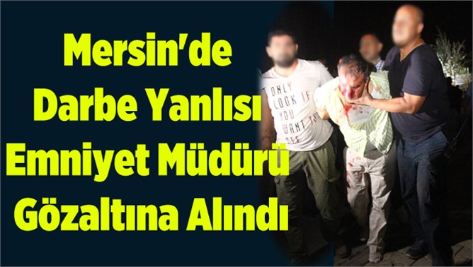 Mersin'de Darbe Yanlısı Emniyet Müdürü Gözaltına Alındı