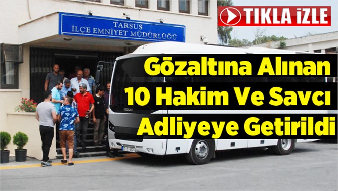 Tarsus'ta gözaltına alınan 10 hakim ve savcı adliyeye getirildi