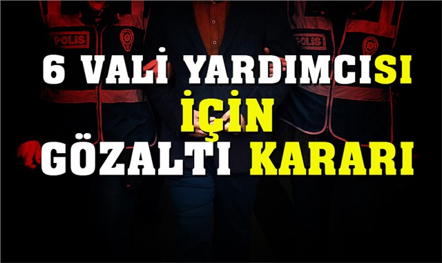 Mersin'de 6 Vali Yardımcısı Hakkında Gözaltı Kararı