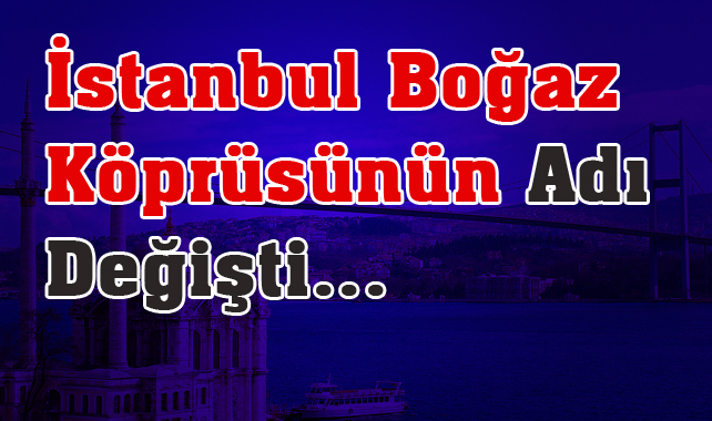 İstanbul Boğaz Köprüsünün Yeni İsmi “15 TEMMUZ ŞEHİTLER KÖPRÜSÜ”