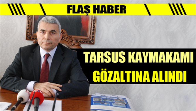 Tarsus Kaymakamı Bekir Atmaca Gözaltına Alındı