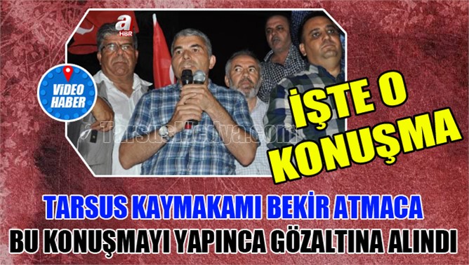 Tarsus Kaymakamı Bekir Atmaca Gözaltına Aldıran Konuşma