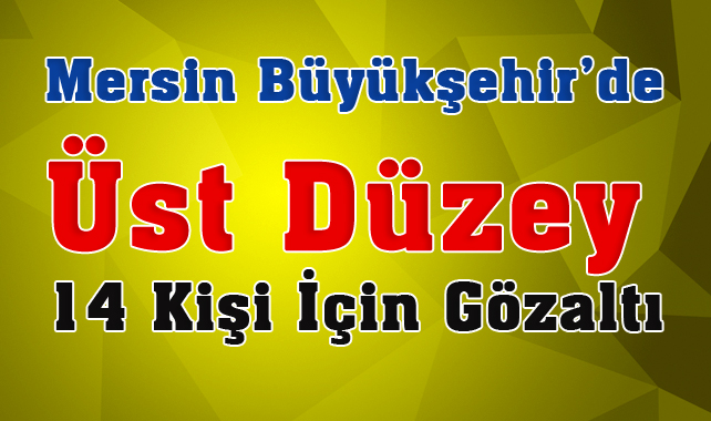 Mersin Büyükşehir Belediyesin'de 14 Üst Düzey Kişi İçin Gözaltı