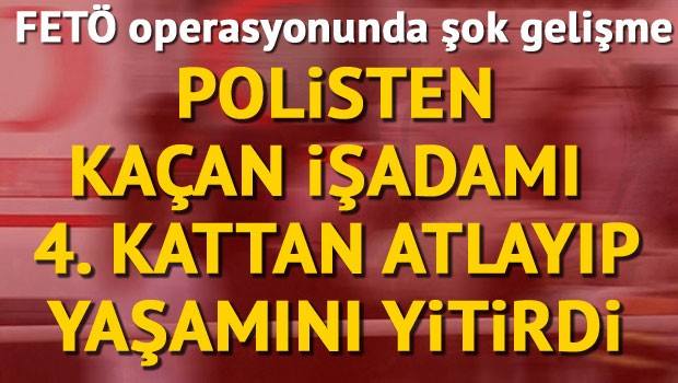 Darbe soruşturmasında adı geçen işadamı, polisten kaçarken 4. kattan düşerek öldü