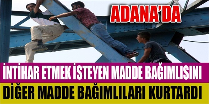 Adana'da İntihar etmek isteyen bağımlıyı diğer bağımlılar kurtardı