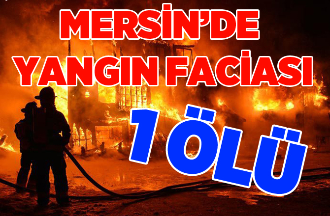 Mersin'de Yangın Dehşeti 1 Ölü