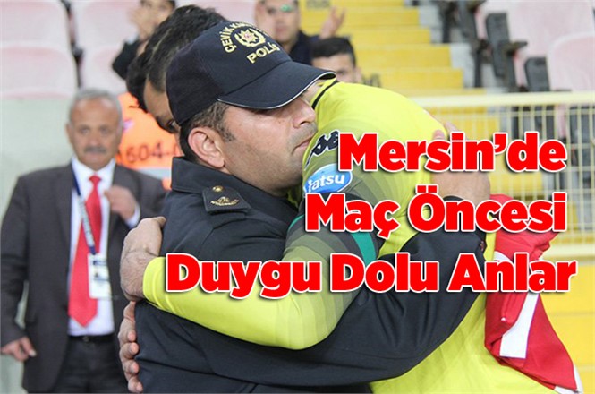 Mersin’de maç öncesi duygu dolu anlar