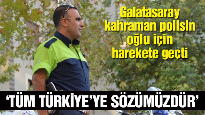 Galatasaray kahraman polisin oğlu için harekete geçti