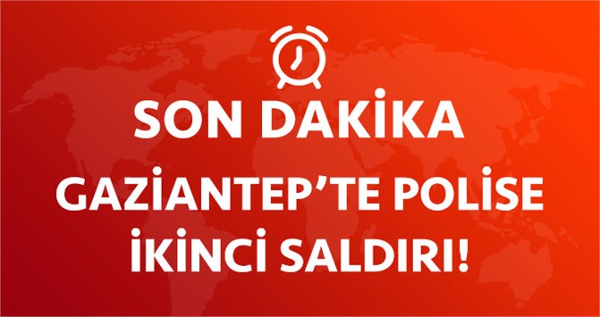 Son Dakika! Gaziantep'te Polise İkinci Saldırı!